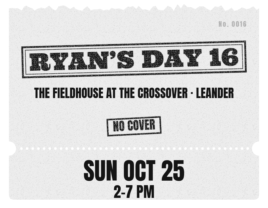 Ryan's Day 16 ticket: Sun Oct 25, 2 to 7 PM, The Fieldhouse at The Crossover, Leander. No cover.